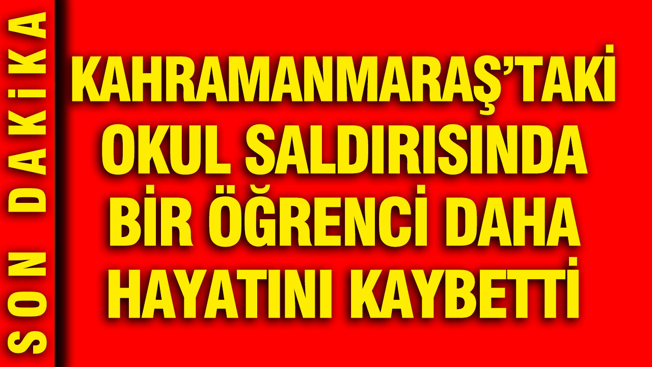 Kahramanmaraş’taki Okul Saldırısında Bir Öğrenci Daha Hayatını Kaybetti