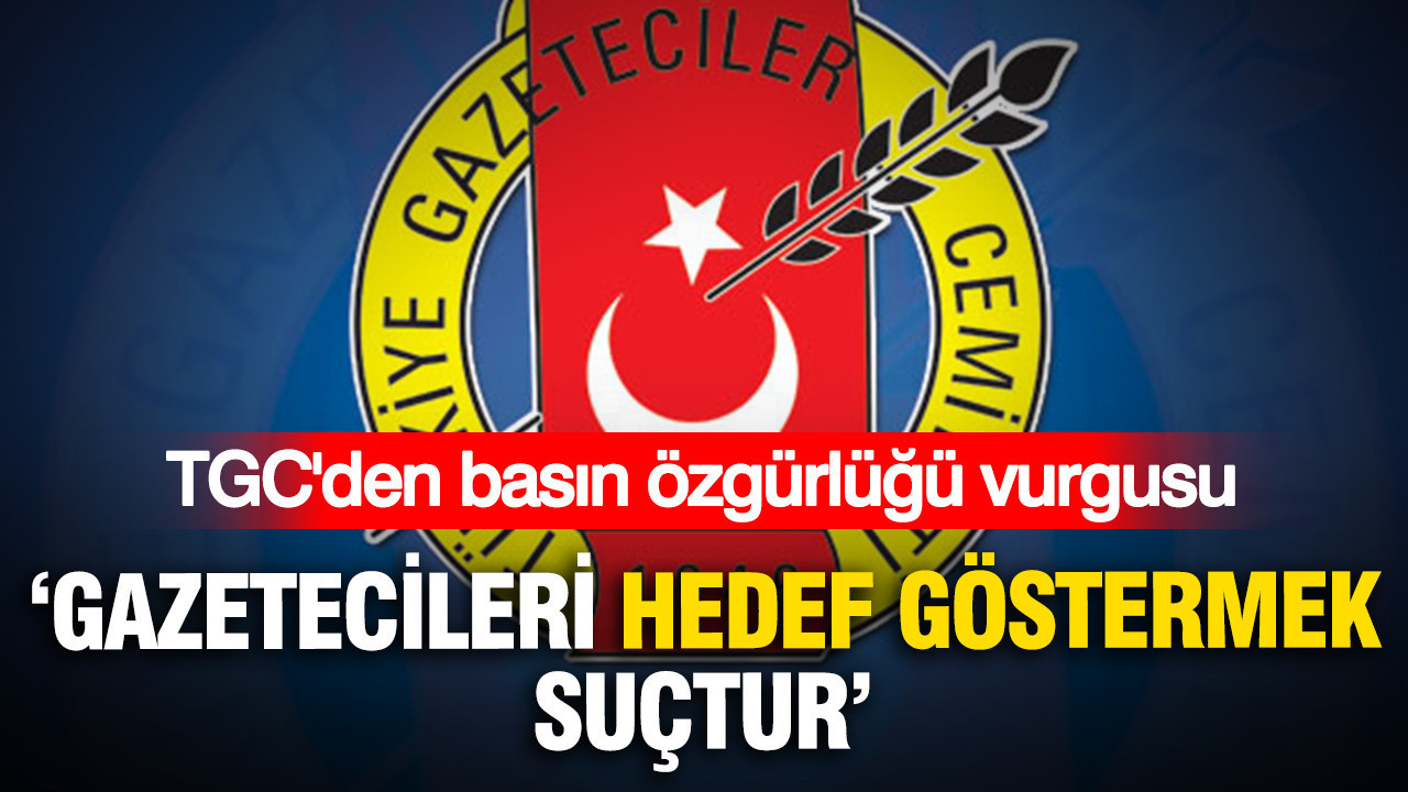 Tgcden basin ozgurlugu vurgusu gazetecileri hedef gostermek suctur GCYbblbG
